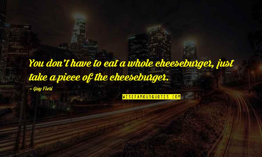 Best Guy Fieri Quotes By Guy Fieri: You don't have to eat a whole cheeseburger,