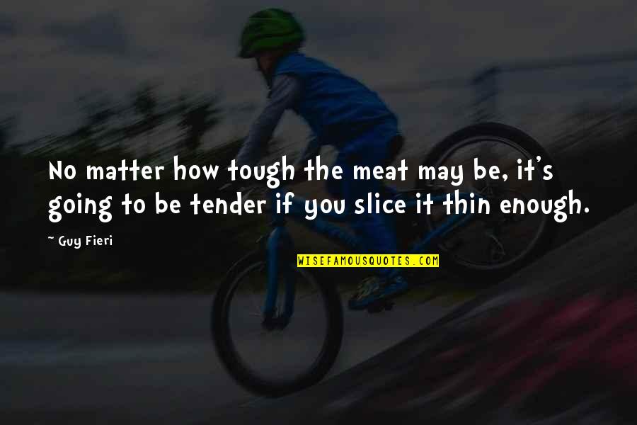Best Guy Fieri Quotes By Guy Fieri: No matter how tough the meat may be,