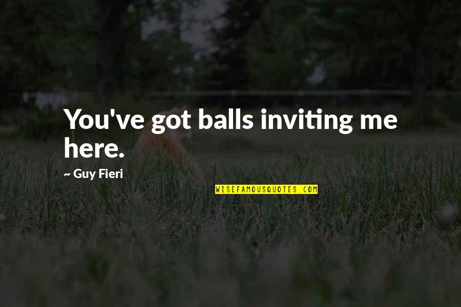 Best Guy Fieri Quotes By Guy Fieri: You've got balls inviting me here.
