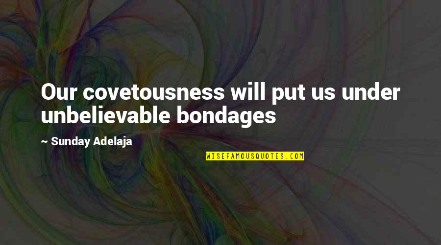 Best Guy Fieri Quotes By Sunday Adelaja: Our covetousness will put us under unbelievable bondages