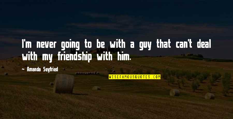 Best Guy Friendship Quotes By Amanda Seyfried: I'm never going to be with a guy