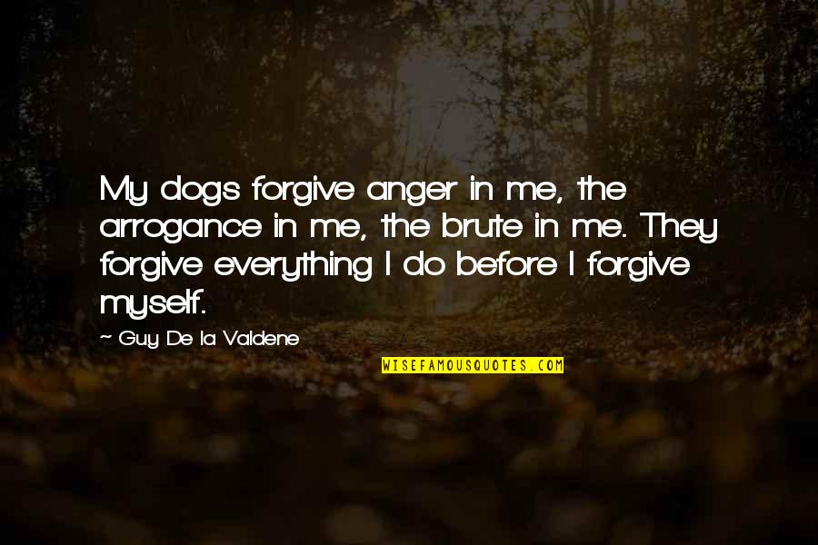Best Guy Friendship Quotes By Guy De La Valdene: My dogs forgive anger in me, the arrogance
