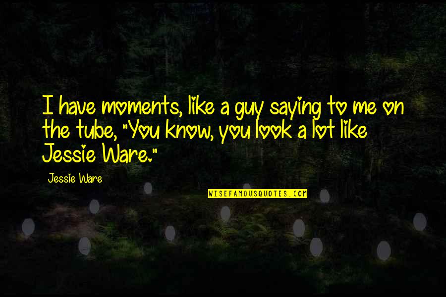 Best Guy I Know Quotes By Jessie Ware: I have moments, like a guy saying to