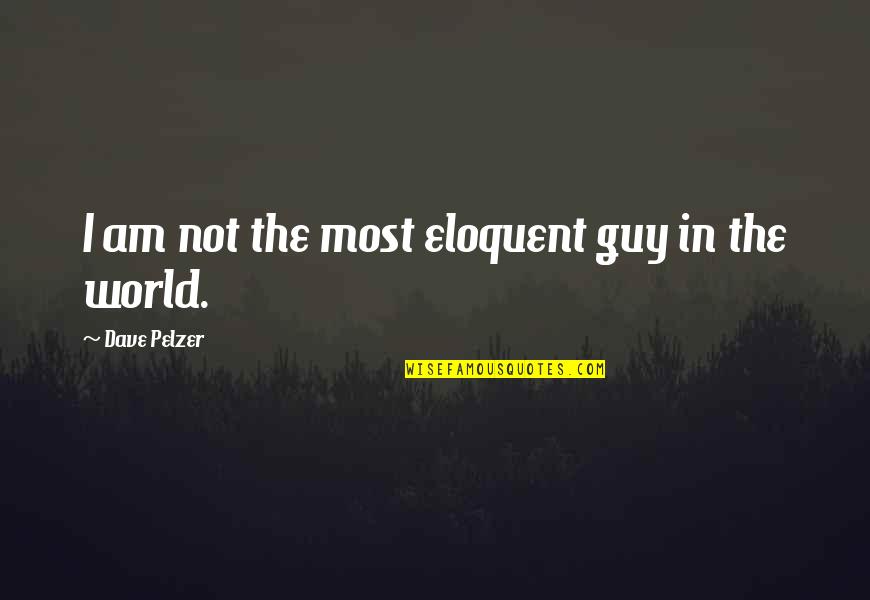 Best Guy In The World Quotes By Dave Pelzer: I am not the most eloquent guy in Best Guy In The World Quotes By Dave Pelzer: I am not the most eloquent guy in