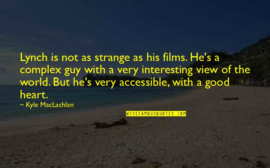 Best Guy In The World Quotes By Kyle MacLachlan: Lynch is not as strange as his films. Best Guy In The World Quotes By Kyle MacLachlan: Lynch is not as strange as his films.