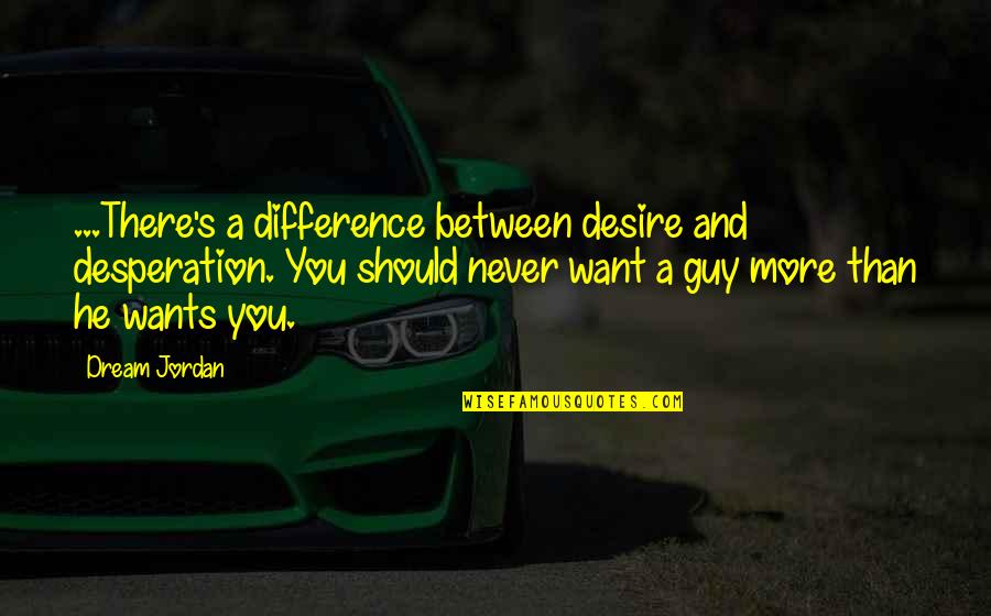 Best Guy Love Quotes By Dream Jordan: ...There's a difference between desire and desperation. You
