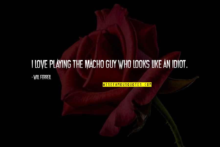 Best Guy Love Quotes By Will Ferrell: I love playing the macho guy who looks