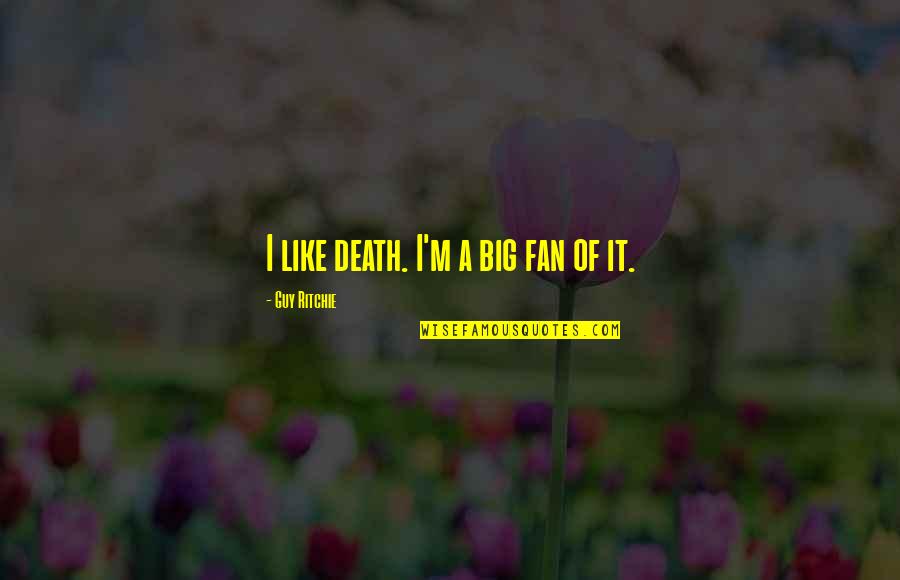 Best Guy Ritchie Quotes By Guy Ritchie: I like death. I'm a big fan of