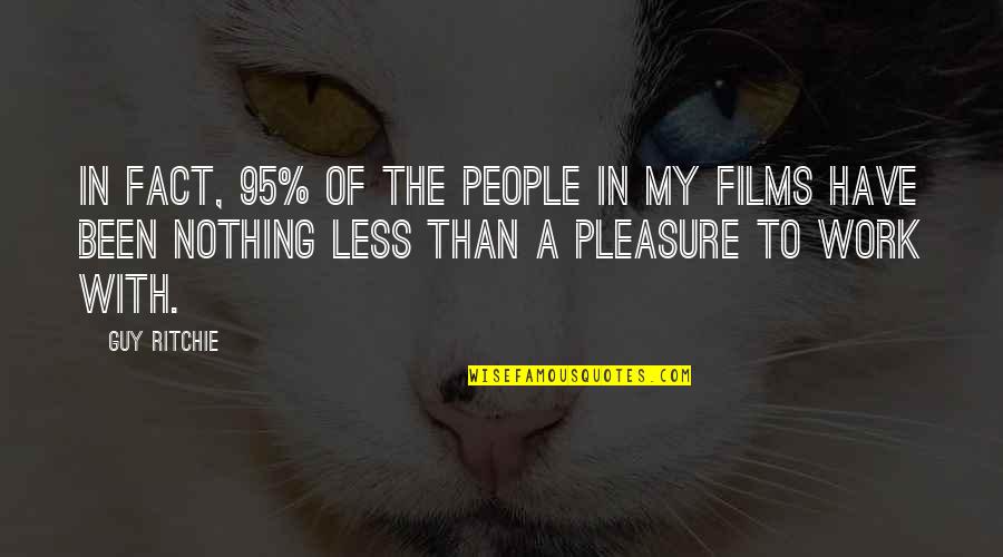 Best Guy Ritchie Quotes By Guy Ritchie: In fact, 95% of the people in my Best Guy Ritchie Quotes By Guy Ritchie: In fact, 95% of the people in my