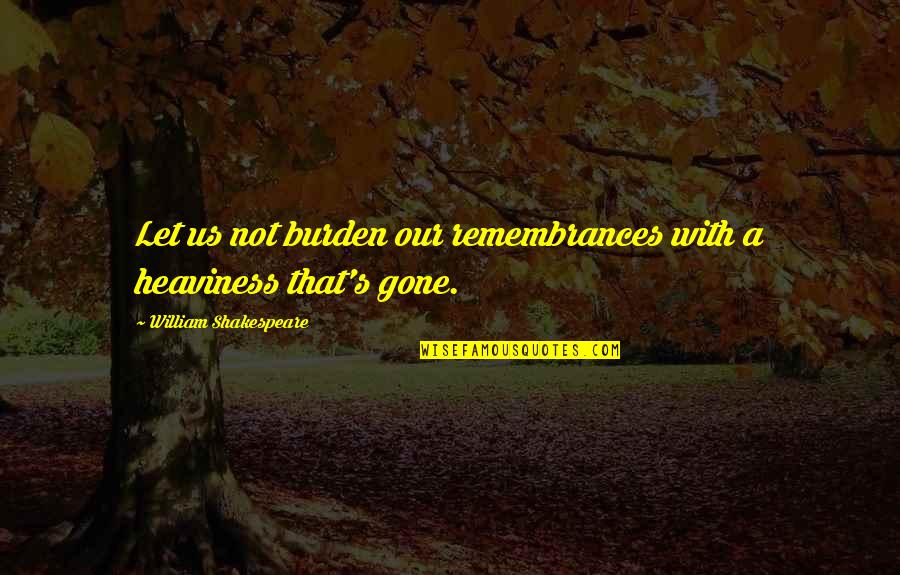 Best Gwtw Quotes By William Shakespeare: Let us not burden our remembrances with a