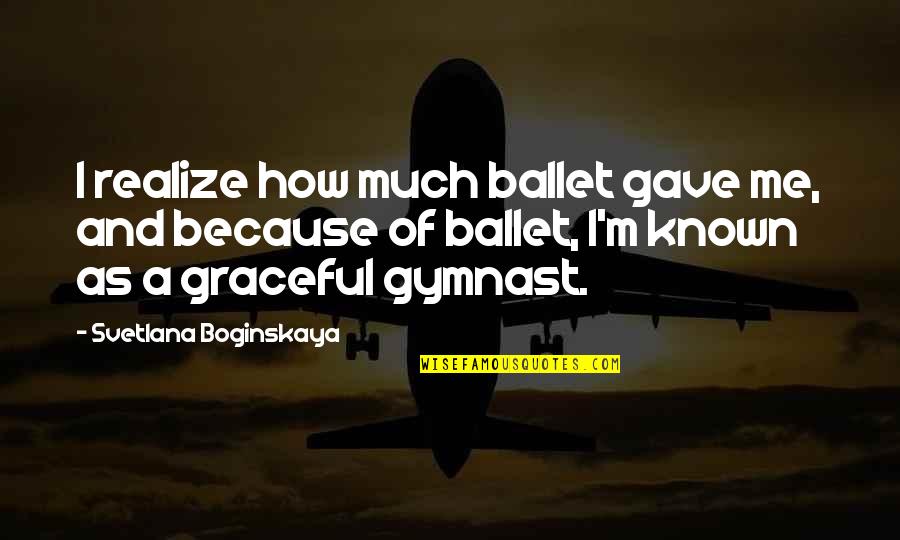 Best Gymnast Quotes By Svetlana Boginskaya: I realize how much ballet gave me, and