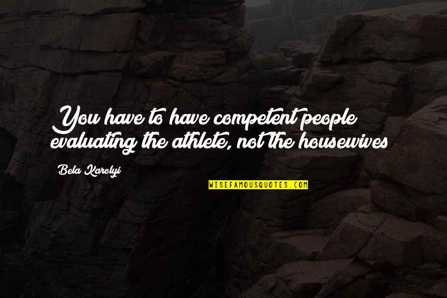 Best Gymnastics Quotes By Bela Karolyi: You have to have competent people evaluating the