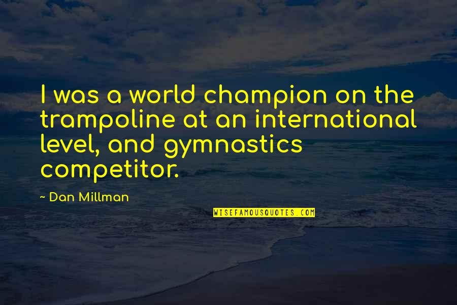 Best Gymnastics Quotes By Dan Millman: I was a world champion on the trampoline