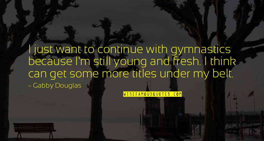 Best Gymnastics Quotes By Gabby Douglas: I just want to continue with gymnastics because