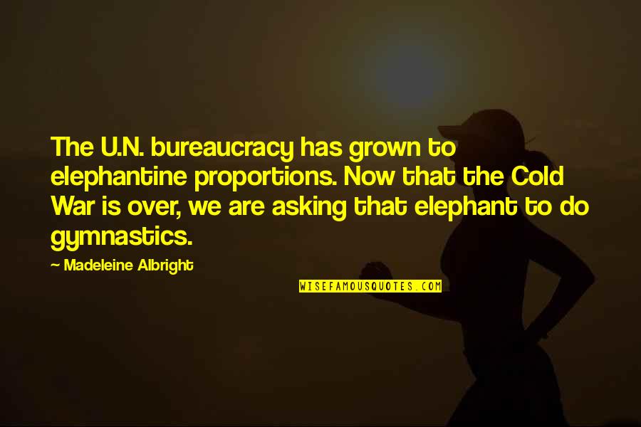 Best Gymnastics Quotes By Madeleine Albright: The U.N. bureaucracy has grown to elephantine proportions.