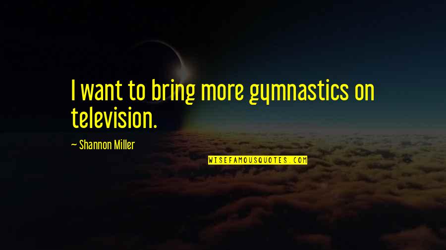 Best Gymnastics Quotes By Shannon Miller: I want to bring more gymnastics on television.