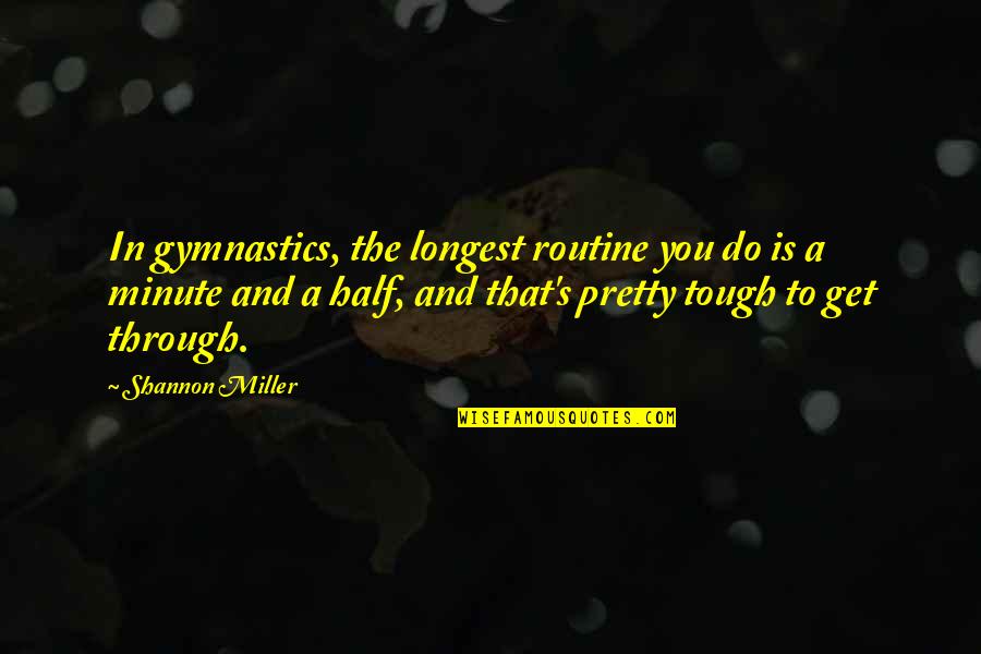 Best Gymnastics Quotes By Shannon Miller: In gymnastics, the longest routine you do is
