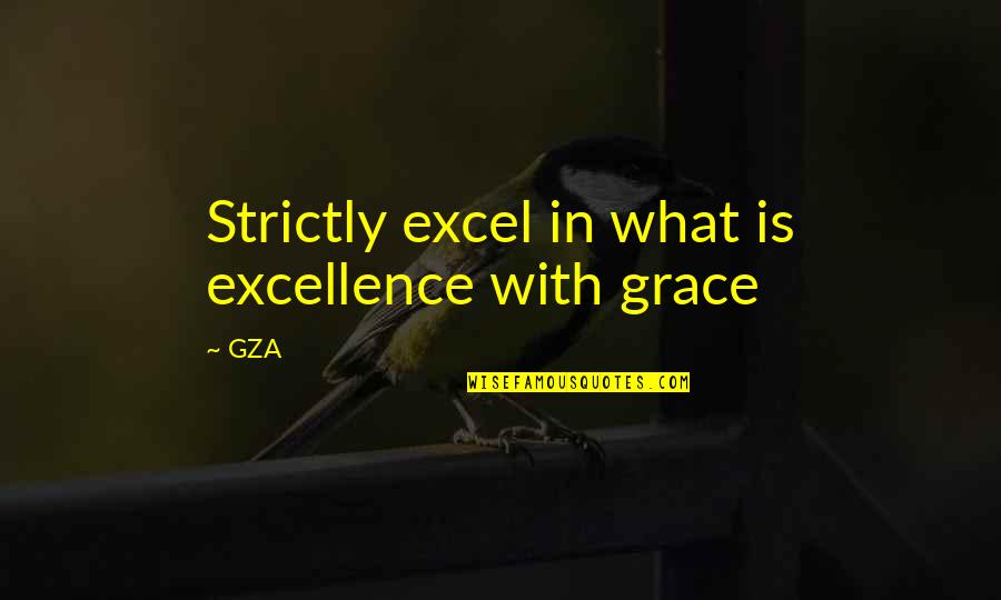 Best Gza Quotes By GZA: Strictly excel in what is excellence with grace