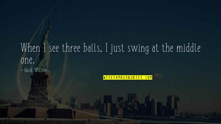 Best Hack Quotes By Hack Wilson: When I see three balls, I just swing