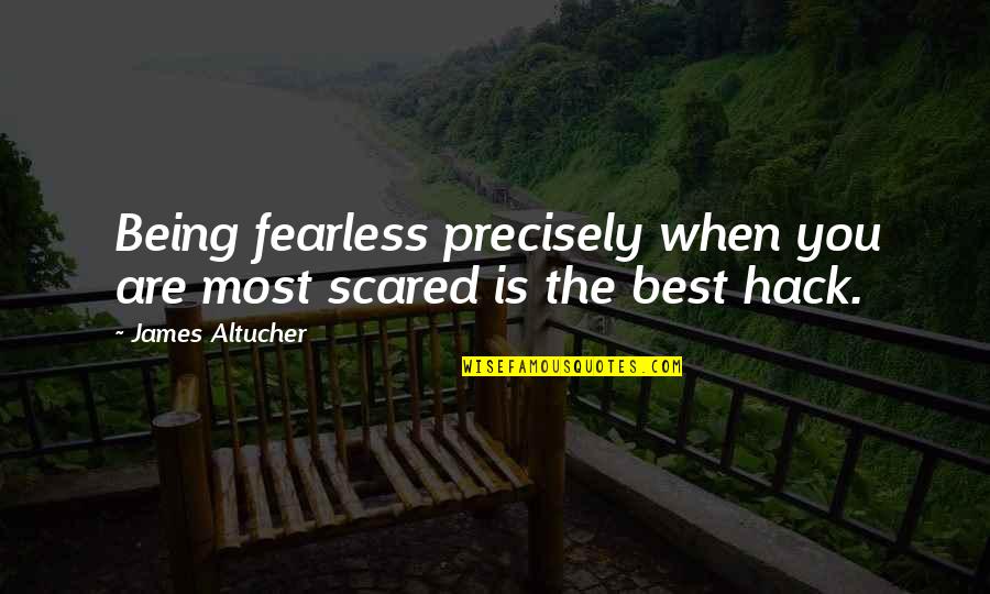 Best Hack Quotes By James Altucher: Being fearless precisely when you are most scared