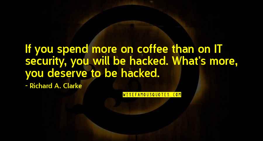 Best Hacked Quotes By Richard A. Clarke: If you spend more on coffee than on