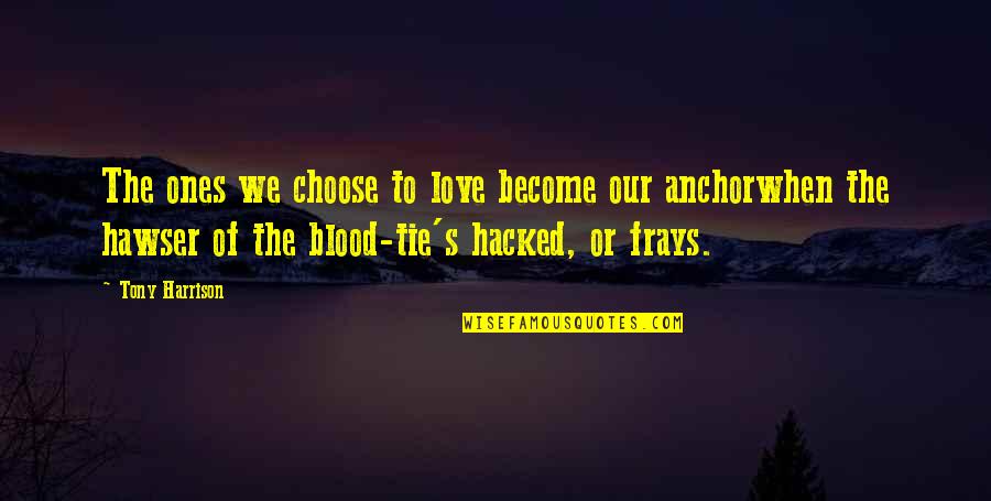 Best Hacked Quotes By Tony Harrison: The ones we choose to love become our