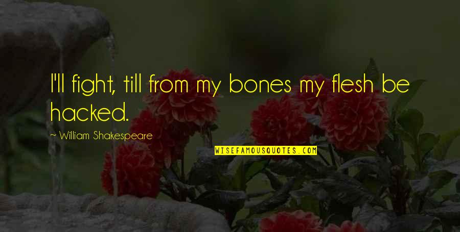 Best Hacked Quotes By William Shakespeare: I'll fight, till from my bones my flesh