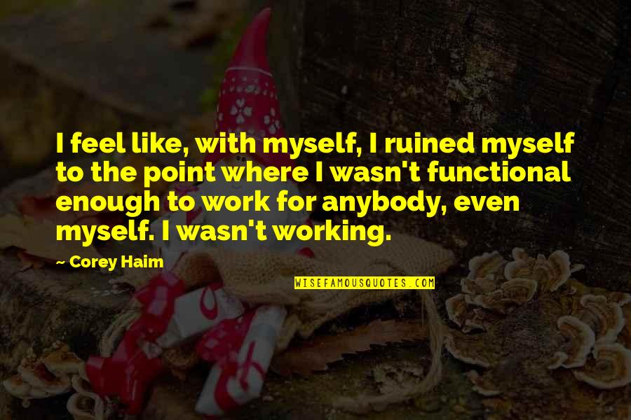 Best Haim Quotes By Corey Haim: I feel like, with myself, I ruined myself