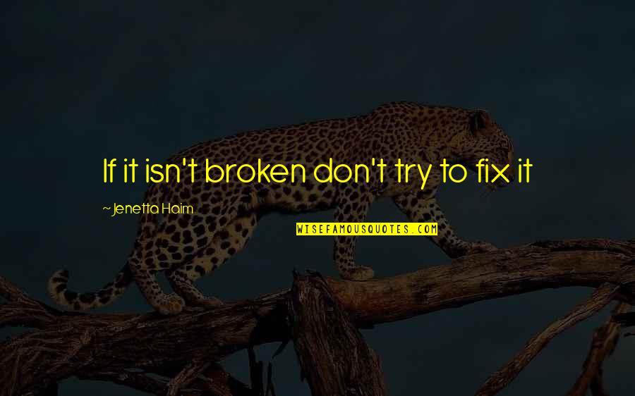 Best Haim Quotes By Jenetta Haim: If it isn't broken don't try to fix