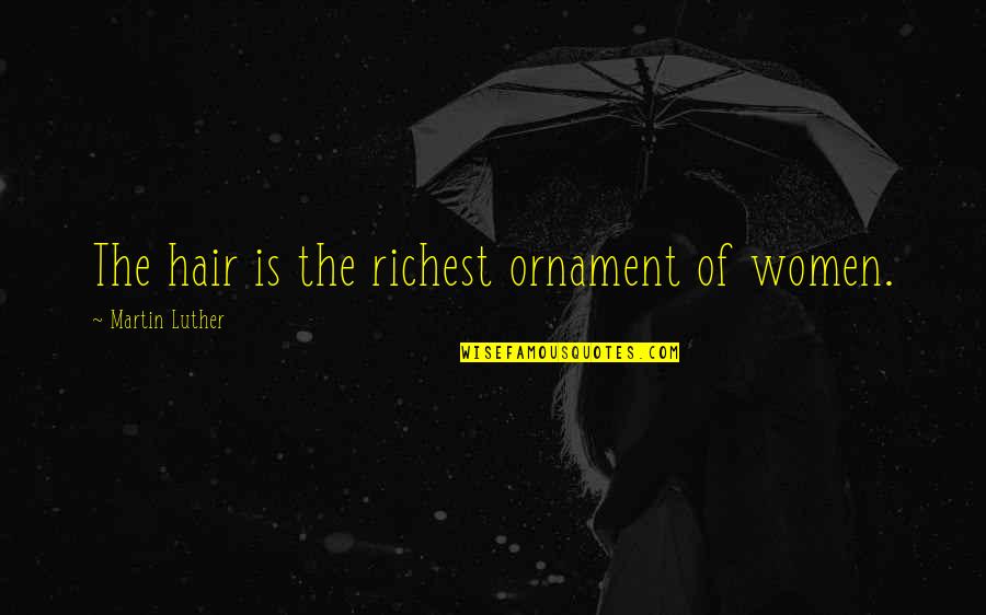 Best Hair Stylist Quotes By Martin Luther: The hair is the richest ornament of women.