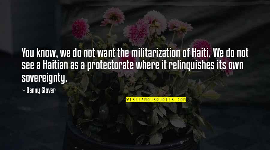 Best Haitian Quotes By Danny Glover: You know, we do not want the militarization