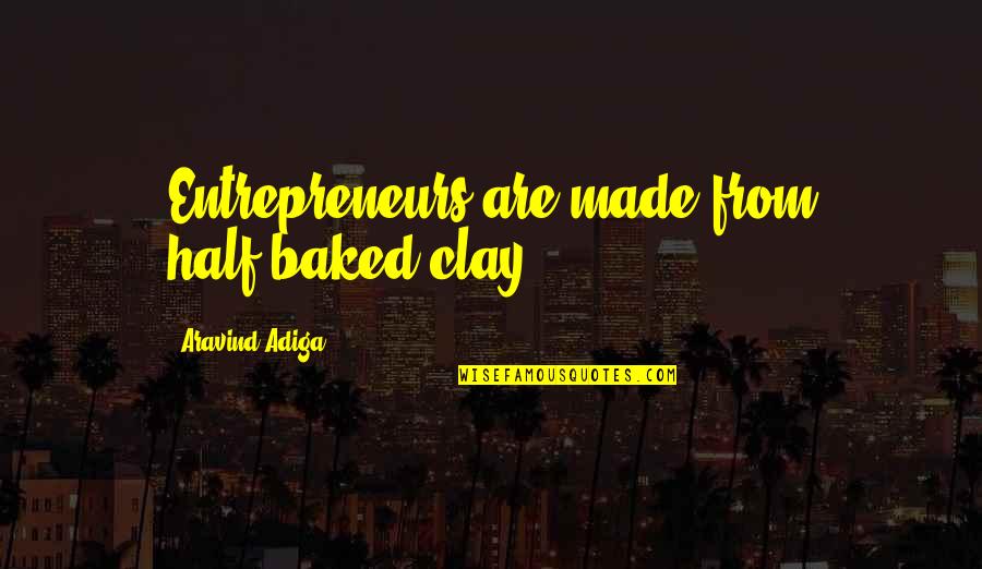 Best Half Baked Quotes By Aravind Adiga: Entrepreneurs are made from half-baked clay.