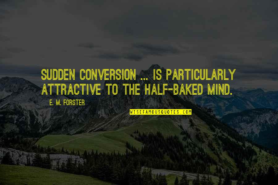 Best Half Baked Quotes By E. M. Forster: Sudden conversion ... is particularly attractive to the