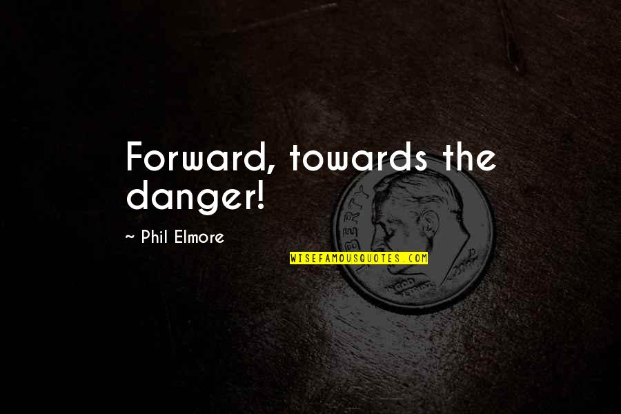 Best Half Baked Quotes By Phil Elmore: Forward, towards the danger!