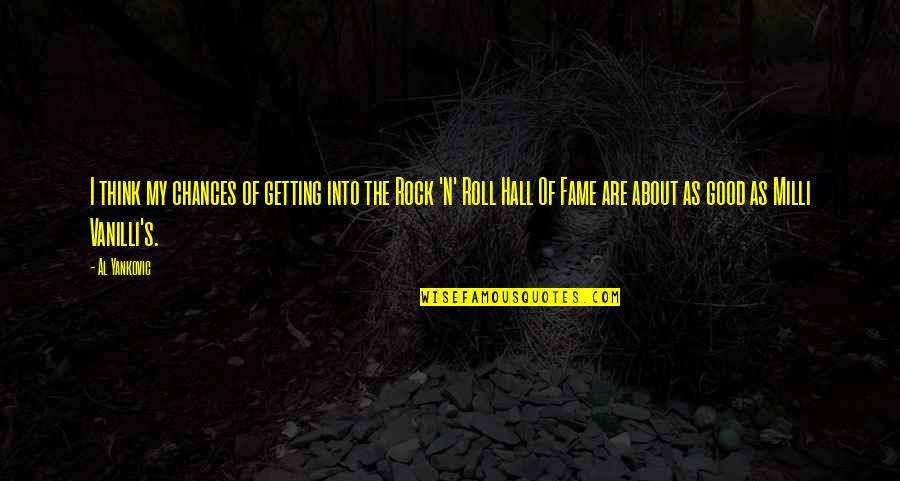 Best Hall Of Fame Quotes By Al Yankovic: I think my chances of getting into the