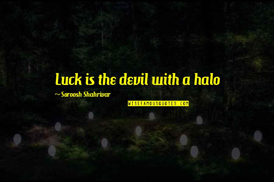 Best Halo 4 Quotes By Soroosh Shahrivar: Luck is the devil with a halo
