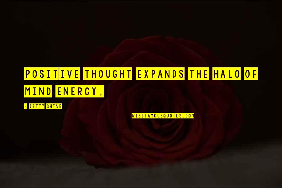 Best Halo Quotes By Betty Shine: Positive thought expands the halo of mind energy.