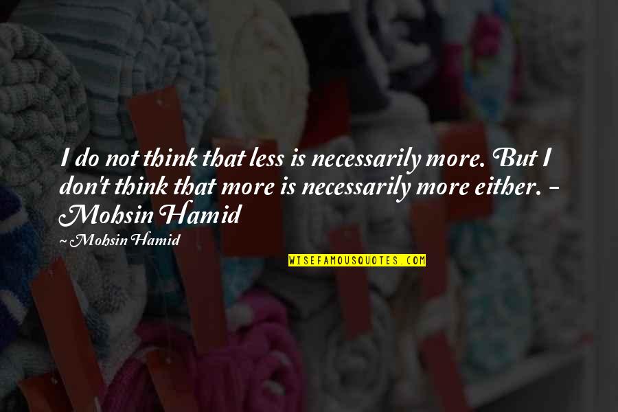 Best Hamid Quotes By Mohsin Hamid: I do not think that less is necessarily Best Hamid Quotes By Mohsin Hamid: I do not think that less is necessarily