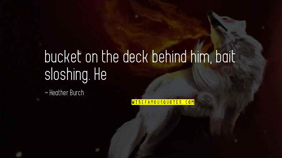 Best Hamon Quotes By Heather Burch: bucket on the deck behind him, bait sloshing. Best Hamon Quotes By Heather Burch: bucket on the deck behind him, bait sloshing.