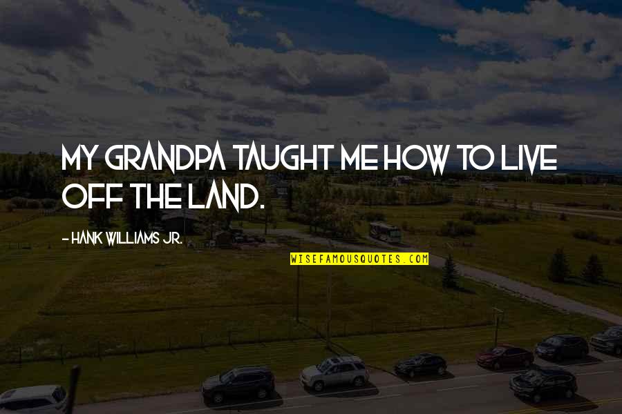 Best Hank Jr Quotes By Hank Williams Jr.: My grandpa taught me how to live off Best Hank Jr Quotes By Hank Williams Jr.: My grandpa taught me how to live off