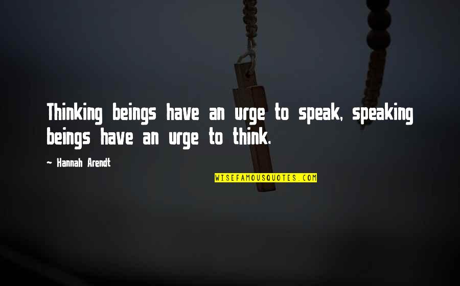 Best Hannah Arendt Quotes By Hannah Arendt: Thinking beings have an urge to speak, speaking