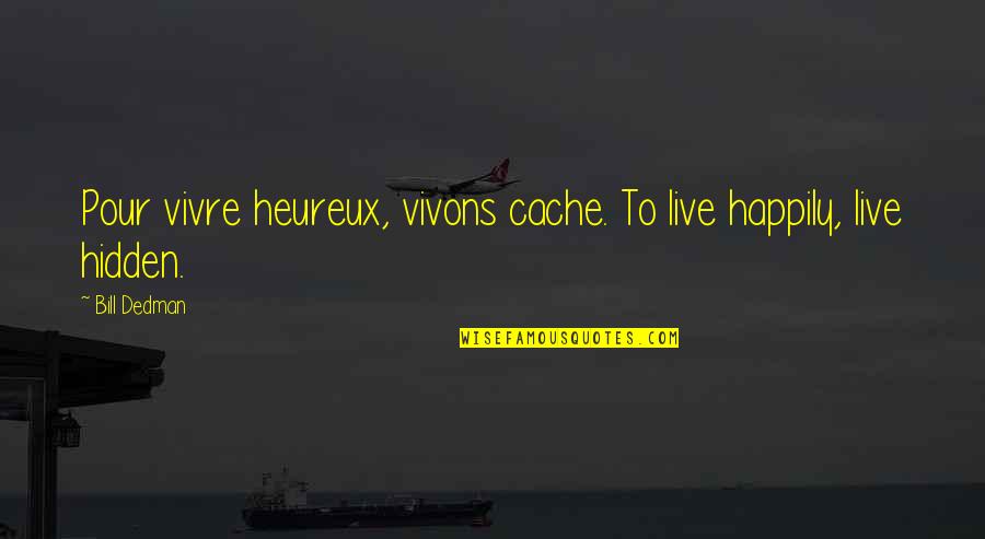 Best Happily Quotes By Bill Dedman: Pour vivre heureux, vivons cache. To live happily,