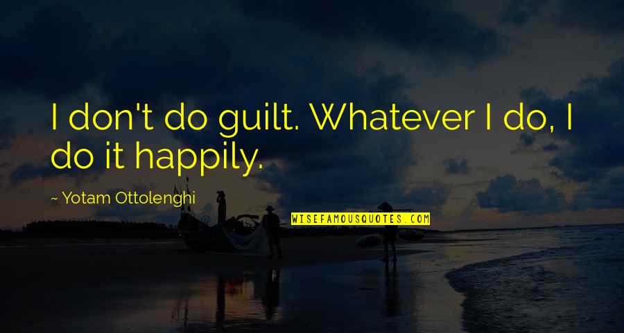 Best Happily Quotes By Yotam Ottolenghi: I don't do guilt. Whatever I do, I Best Happily Quotes By Yotam Ottolenghi: I don't do guilt. Whatever I do, I
