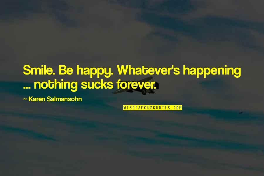 Best Happy Alone Quotes By Karen Salmansohn: Smile. Be happy. Whatever's happening ... nothing sucks