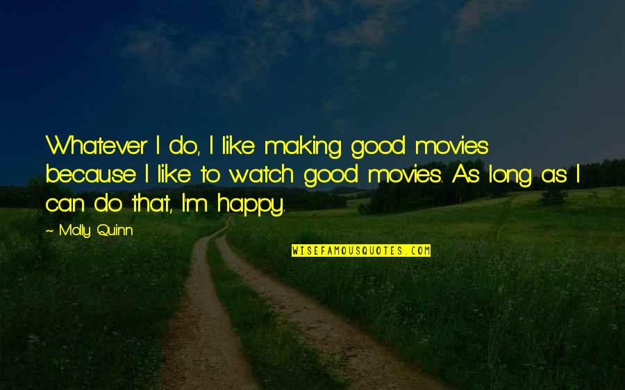 Best Happy Movie Quotes By Molly Quinn: Whatever I do, I like making good movies