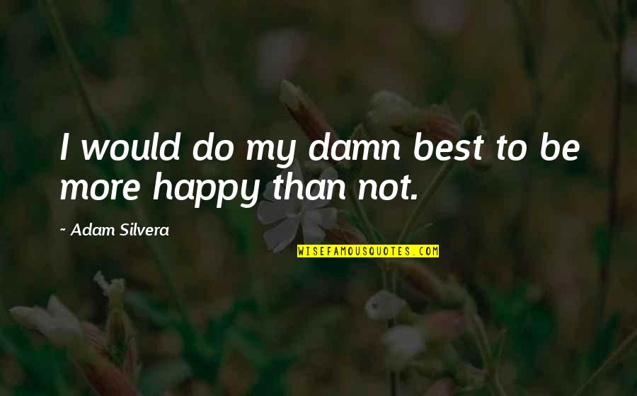 Best Happy Quotes By Adam Silvera: I would do my damn best to be