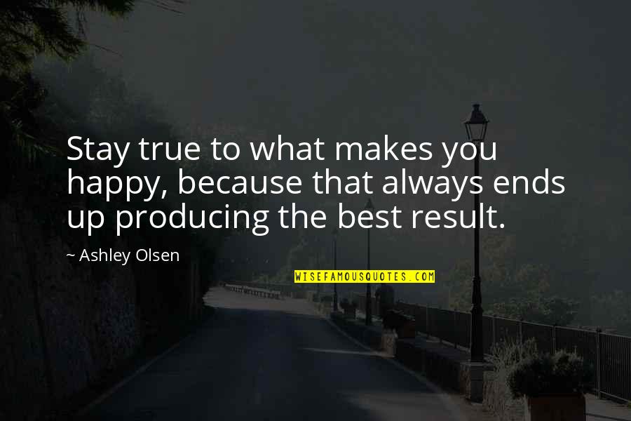 Best Happy Quotes By Ashley Olsen: Stay true to what makes you happy, because Best Happy Quotes By Ashley Olsen: Stay true to what makes you happy, because