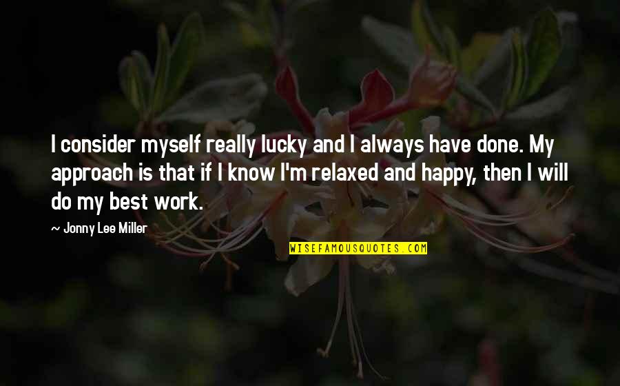 Best Happy Quotes By Jonny Lee Miller: I consider myself really lucky and I always Best Happy Quotes By Jonny Lee Miller: I consider myself really lucky and I always
