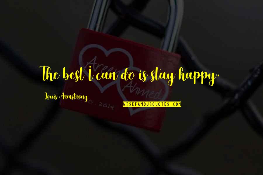 Best Happy Quotes By Louis Armstrong: The best I can do is stay happy.