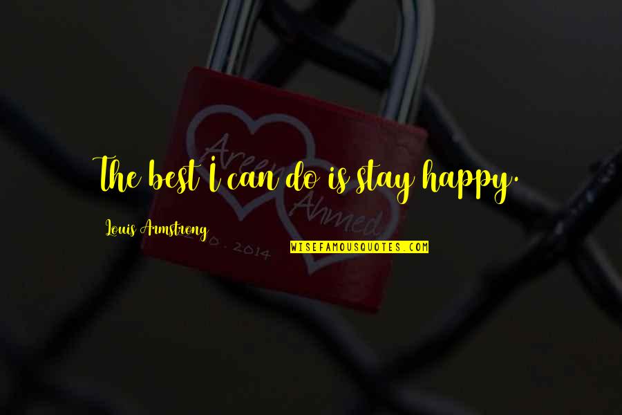 Best Happy Quotes By Louis Armstrong: The best I can do is stay happy. Best Happy Quotes By Louis Armstrong: The best I can do is stay happy.